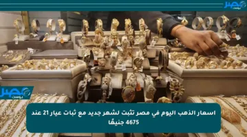أسعار الذهب اليوم في مصر تثبت لشهر جديد مع ثبات عيار 21 عند 4675 جنيهًا